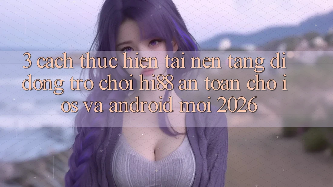 3. Cách thực hiện Tải Nền tảng di động Trò chơi Hi88 An Toàn Cho iOS Và Android Mới 2026 3. Cách thực hiện Tải Nền tảng di động Trò chơi Hi88 An Toàn Cho iOS Và Android Mới 2026