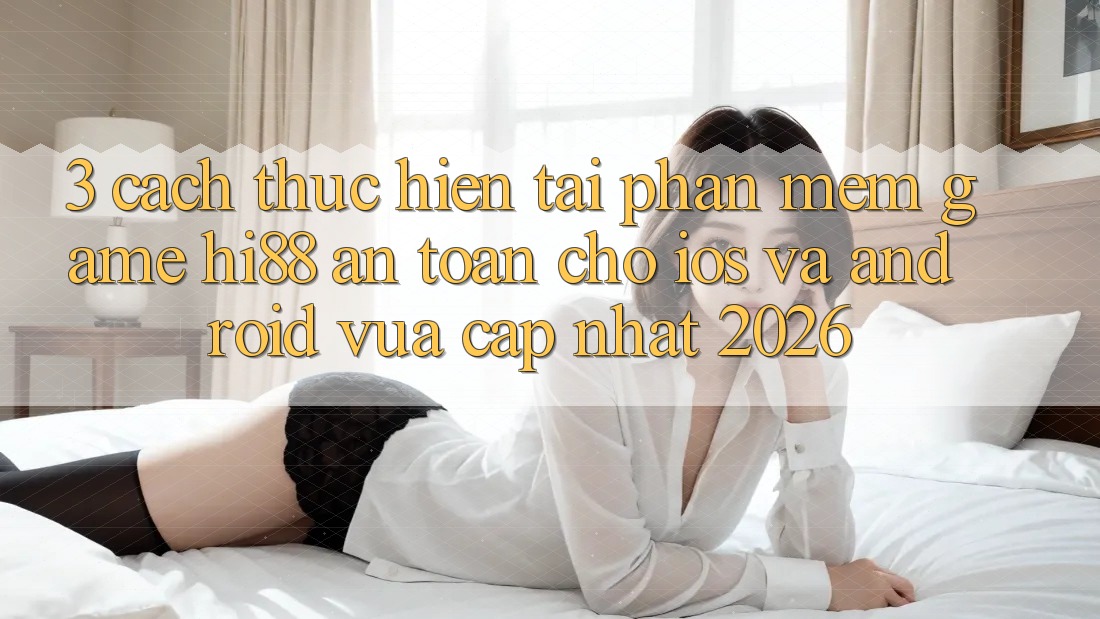 3. Cách thực hiện Tải Phần mềm Game Hi88 An Toàn Cho iOS Và Android Vừa cập nhật 2026