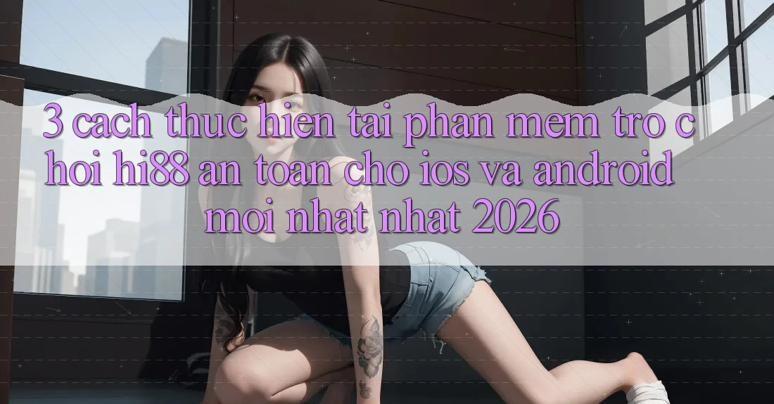 3. Cách thực hiện Tải Phần mềm Trò chơi Hi88 An Toàn Cho iOS Và Android Mới nhất Nhất 2026 3. Cách thực hiện Tải Phần mềm Trò chơi Hi88 An Toàn Cho iOS Và Android Mới nhất Nhất 2026