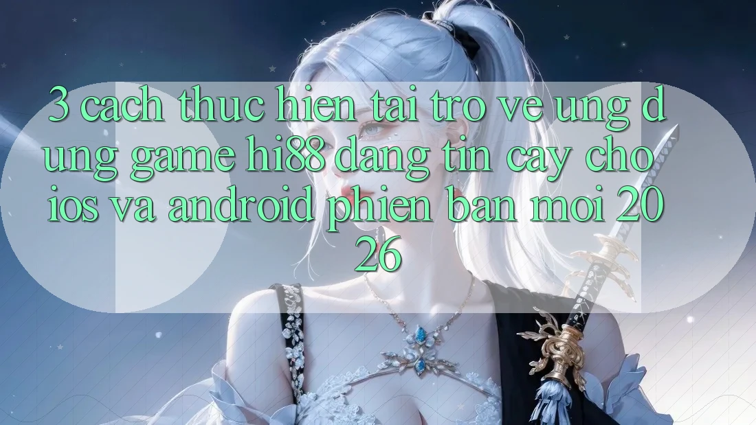 3. Cách thực hiện Tải trở về Ứng dụng Game Hi88 Đáng tin cậy Cho iOS Và Android Phiên bản mới 2026