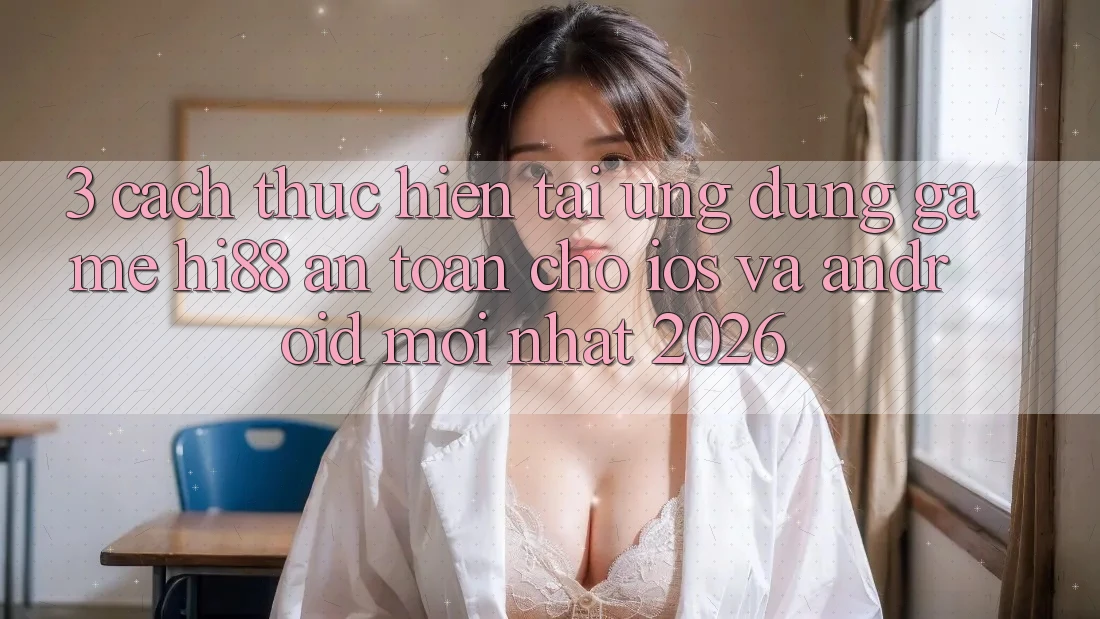 3. Cách thực hiện Tải Ứng dụng Game Hi88 An Toàn Cho iOS Và Android Mới Nhất 2026 3. Cách thực hiện Tải Ứng dụng Game Hi88 An Toàn Cho iOS Và Android Mới Nhất 2026