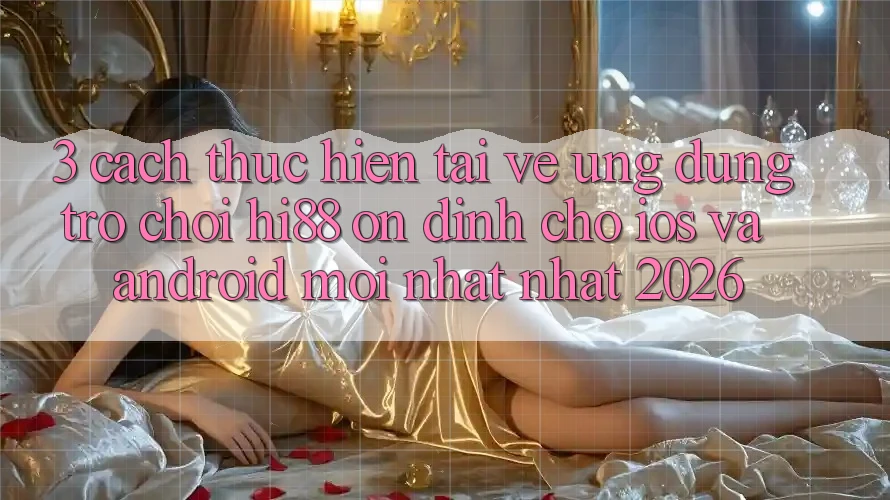 3. Cách thực hiện Tải về Ứng dụng Trò chơi Hi88 Ổn định Cho iOS Và Android Mới nhất Nhất 2026