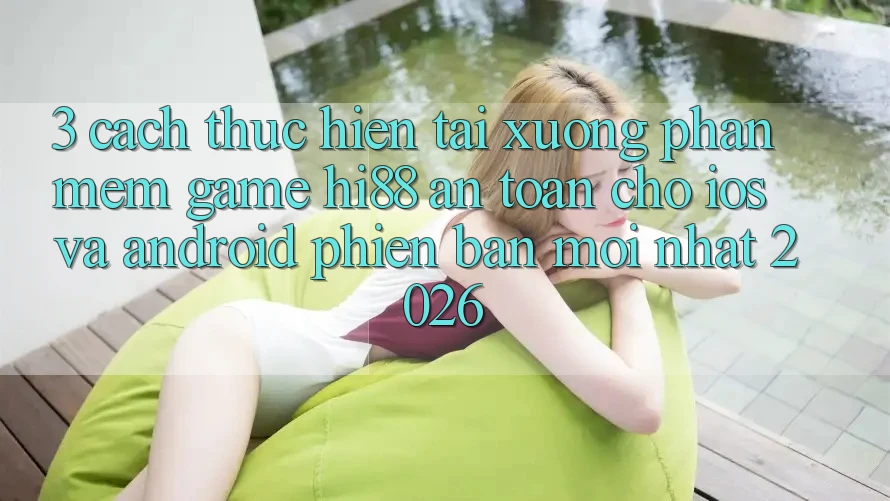 3. Cách thực hiện Tải xuống Phần mềm Game Hi88 An Toàn Cho iOS Và Android Phiên bản mới Nhất 2026