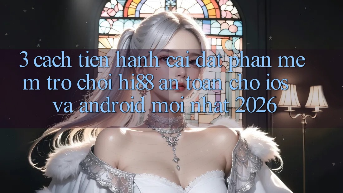 3. Cách tiến hành Cài đặt Phần mềm Trò chơi Hi88 An Toàn Cho iOS Và Android Mới Nhất 2026