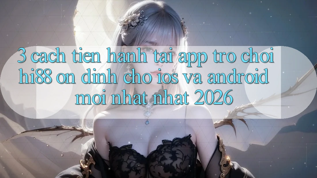 3. Cách tiến hành Tải App Trò chơi Hi88 Ổn định Cho iOS Và Android Mới nhất Nhất 2026