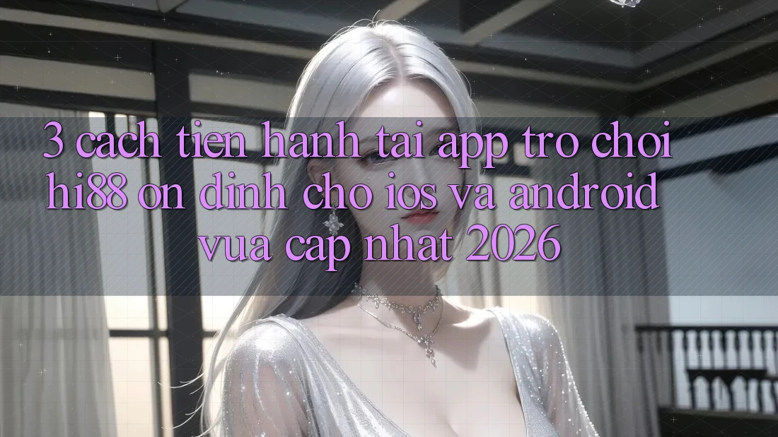 3. Cách tiến hành Tải App Trò chơi Hi88 Ổn định Cho iOS Và Android Vừa cập nhật 2026 3. Cách tiến hành Tải App Trò chơi Hi88 Ổn định Cho iOS Và Android Vừa cập nhật 2026