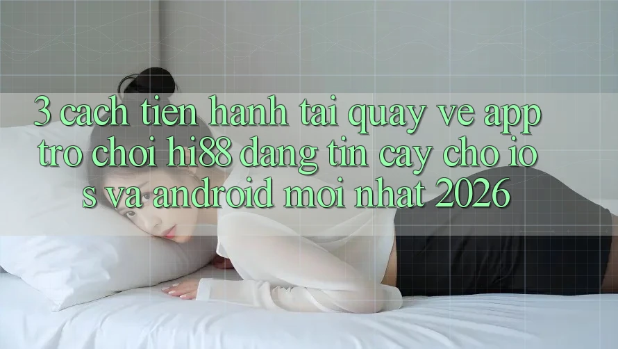 3. Cách tiến hành Tải quay về App Trò chơi Hi88 Đáng tin cậy Cho iOS Và Android Mới Nhất 2026