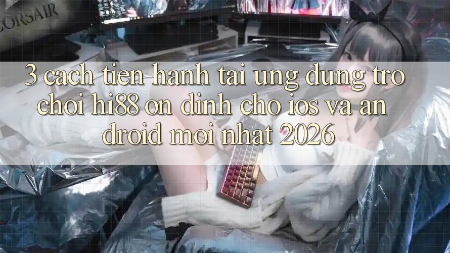 3. Cách tiến hành Tải Ứng dụng Trò chơi Hi88 Ổn định Cho iOS Và Android Mới Nhất 2026