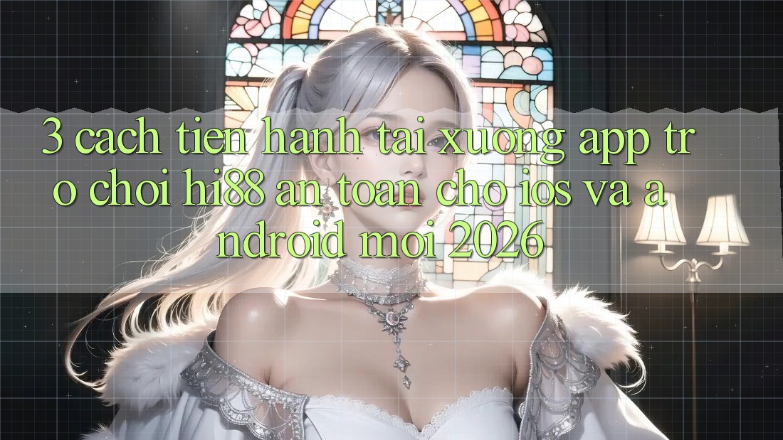 3. Cách tiến hành Tải xuống App Trò chơi Hi88 An Toàn Cho iOS Và Android Mới 2026 3. Cách tiến hành Tải xuống App Trò chơi Hi88 An Toàn Cho iOS Và Android Mới 2026