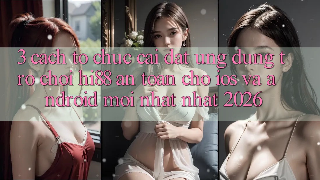 3. Cách tổ chức Cài đặt Ứng dụng Trò chơi Hi88 An Toàn Cho iOS Và Android Mới nhất Nhất 2026