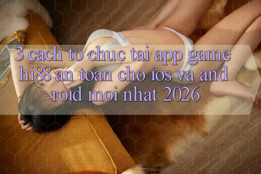 3. Cách tổ chức Tải App Game Hi88 An Toàn Cho iOS Và Android Mới Nhất 2026 3. Cách tổ chức Tải App Game Hi88 An Toàn Cho iOS Và Android Mới Nhất 2026