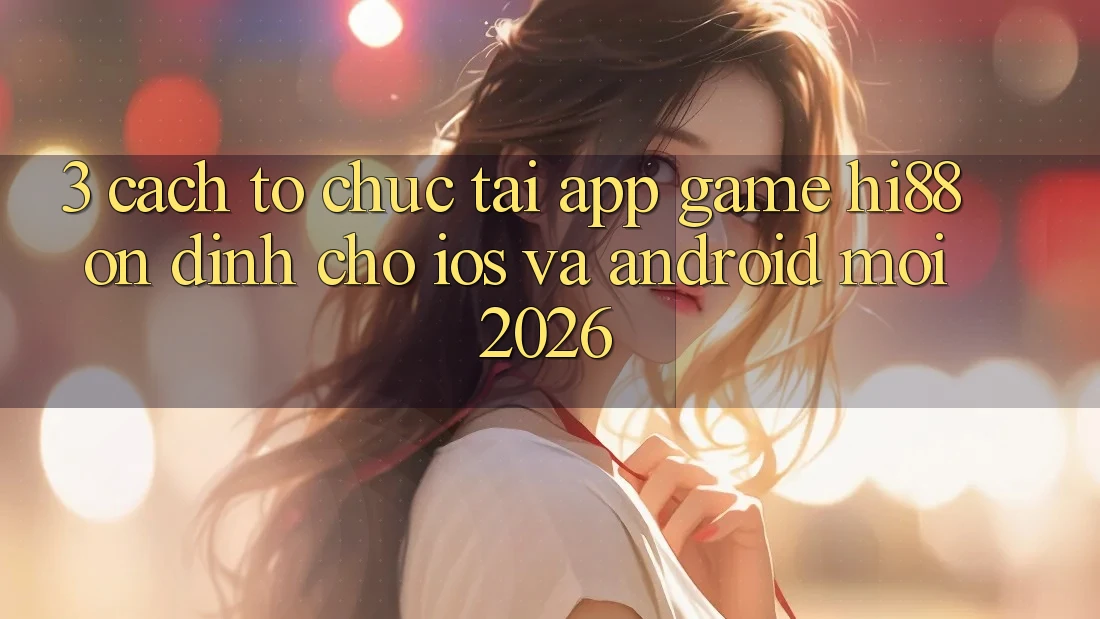3. Cách tổ chức Tải App Game Hi88 Ổn định Cho iOS Và Android Mới 2026