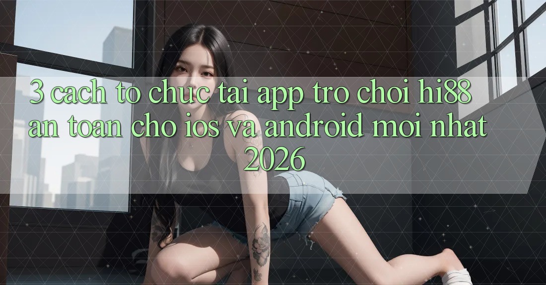 3. Cách tổ chức Tải App Trò chơi Hi88 An Toàn Cho iOS Và Android Mới Nhất 2026 3. Cách tổ chức Tải App Trò chơi Hi88 An Toàn Cho iOS Và Android Mới Nhất 2026