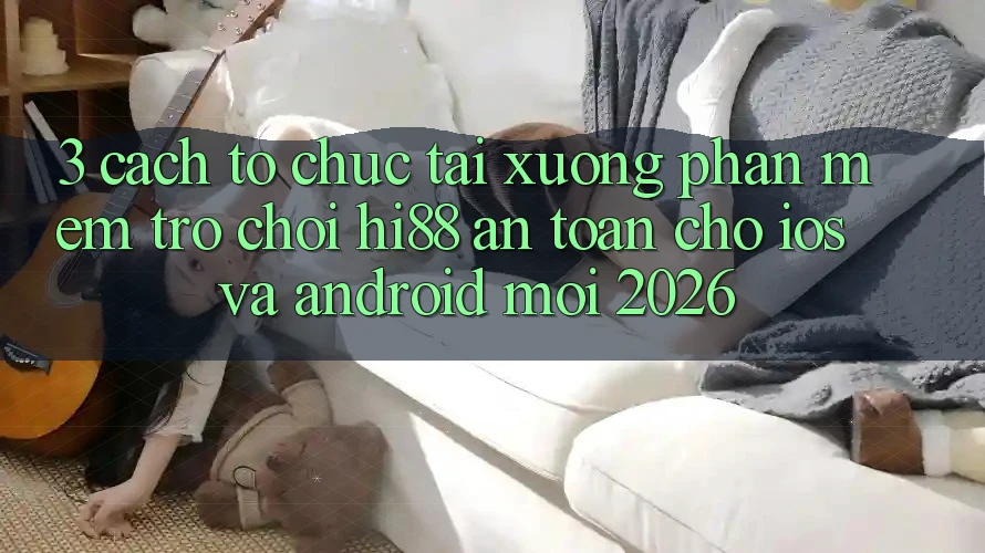 3. Cách tổ chức Tải xuống Phần mềm Trò chơi Hi88 An Toàn Cho iOS Và Android Mới 2026 3. Cách tổ chức Tải xuống Phần mềm Trò chơi Hi88 An Toàn Cho iOS Và Android Mới 2026
