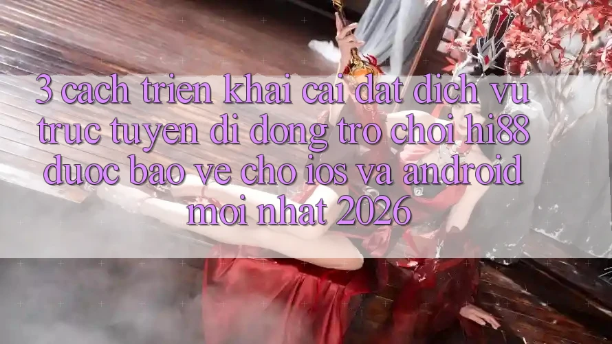 3. Cách triển khai Cài đặt Dịch vụ trực tuyến di động Trò chơi Hi88 Được bảo vệ Cho iOS Và Android Mới Nhất 2026 3. Cách triển khai Cài đặt Dịch vụ trực tuyến di động Trò chơi Hi88 Được bảo vệ Cho iOS Và Android Mới Nhất 2026