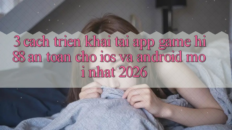 3. Cách triển khai Tải App Game Hi88 An Toàn Cho iOS Và Android Mới Nhất 2026 3. Cách triển khai Tải App Game Hi88 An Toàn Cho iOS Và Android Mới Nhất 2026
