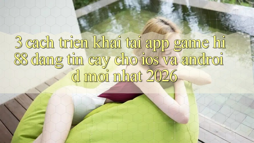 3. Cách triển khai Tải App Game Hi88 Đáng tin cậy Cho iOS Và Android Mới Nhất 2026 3. Cách triển khai Tải App Game Hi88 Đáng tin cậy Cho iOS Và Android Mới Nhất 2026