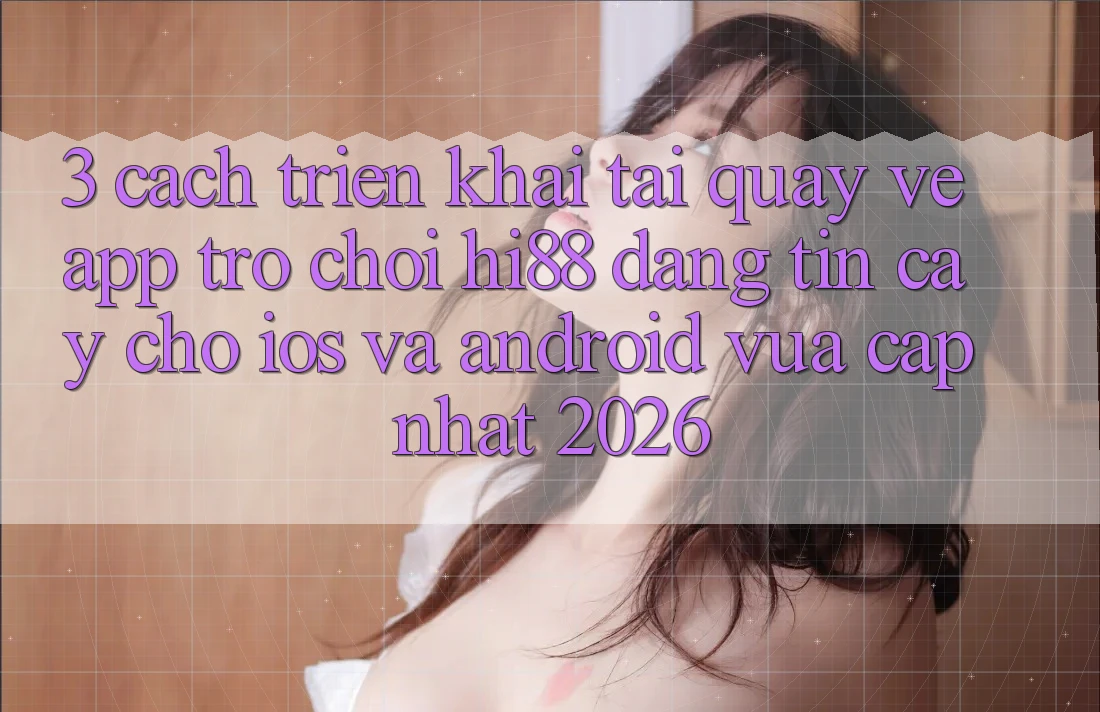 3. Cách triển khai Tải quay về App Trò chơi Hi88 Đáng tin cậy Cho iOS Và Android Vừa cập nhật 2026 3. Cách triển khai Tải quay về App Trò chơi Hi88 Đáng tin cậy Cho iOS Và Android Vừa cập nhật 2026