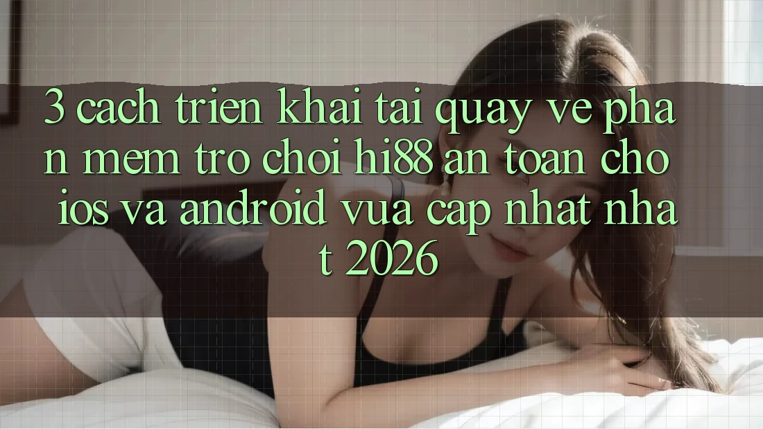 3. Cách triển khai Tải quay về Phần mềm Trò chơi Hi88 An Toàn Cho iOS Và Android Vừa cập nhật Nhất 2026