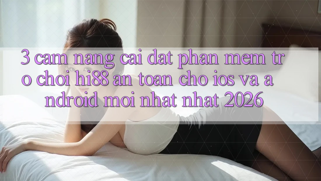 3. Cẩm nang Cài đặt Phần mềm Trò chơi Hi88 An Toàn Cho iOS Và Android Mới nhất Nhất 2026 3. Cẩm nang Cài đặt Phần mềm Trò chơi Hi88 An Toàn Cho iOS Và Android Mới nhất Nhất 2026