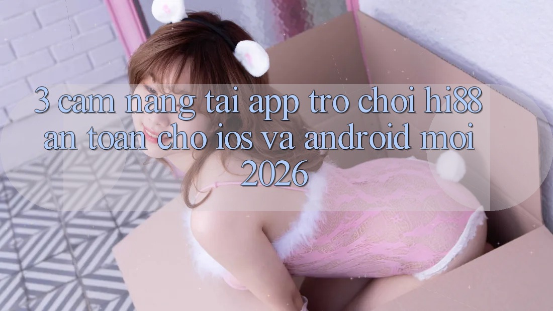 3. Cẩm nang Tải App Trò chơi Hi88 An Toàn Cho iOS Và Android Mới 2026
