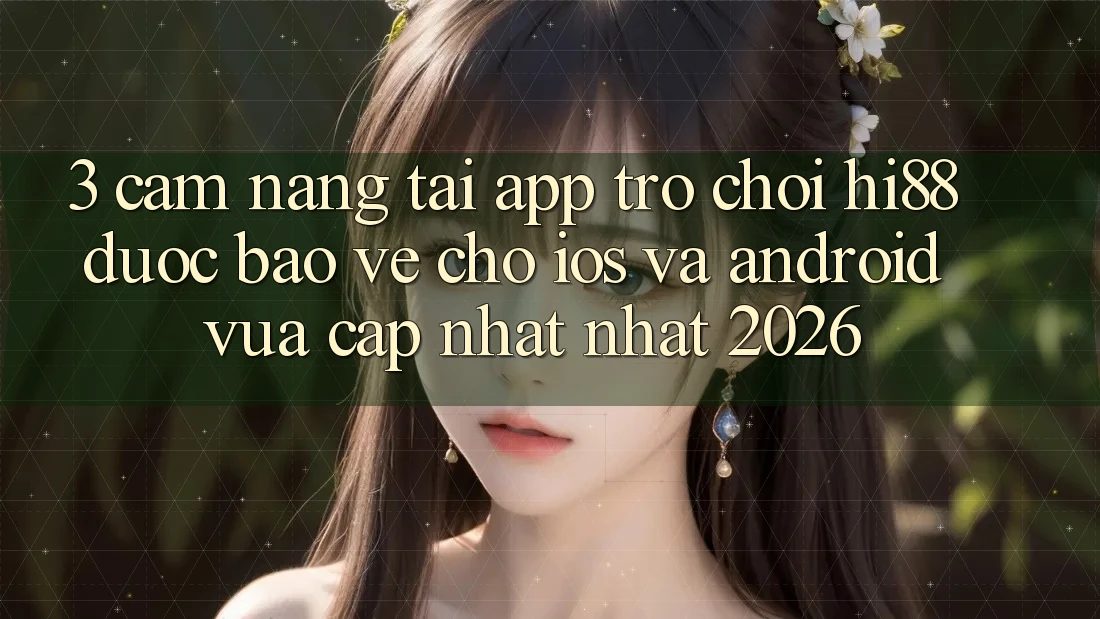 3. Cẩm nang Tải App Trò chơi Hi88 Được bảo vệ Cho iOS Và Android Vừa cập nhật Nhất 2026