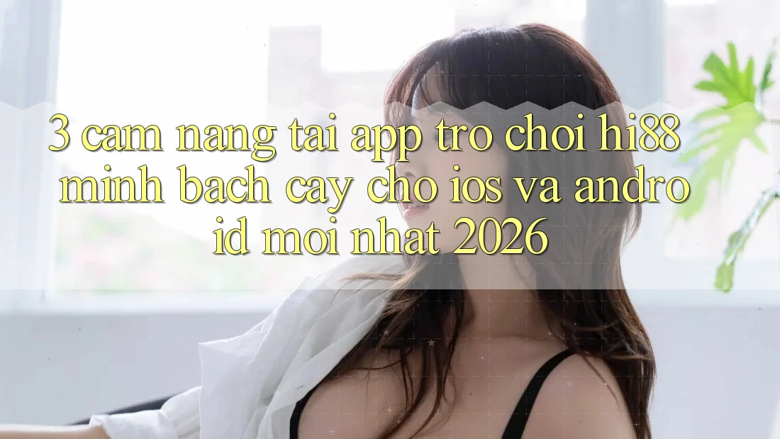 3. Cẩm nang Tải App Trò chơi Hi88 Minh bạch cậy Cho iOS Và Android Mới Nhất 2026