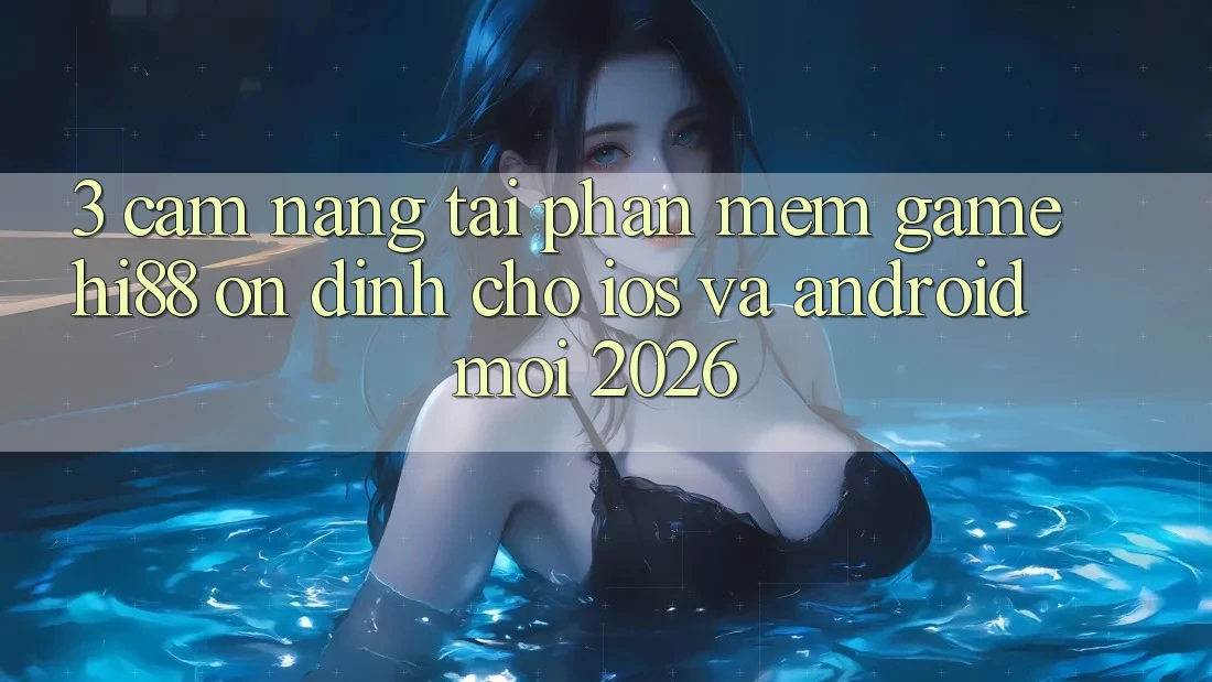 3. Cẩm nang Tải Phần mềm Game Hi88 Ổn định Cho iOS Và Android Mới 2026 3. Cẩm nang Tải Phần mềm Game Hi88 Ổn định Cho iOS Và Android Mới 2026