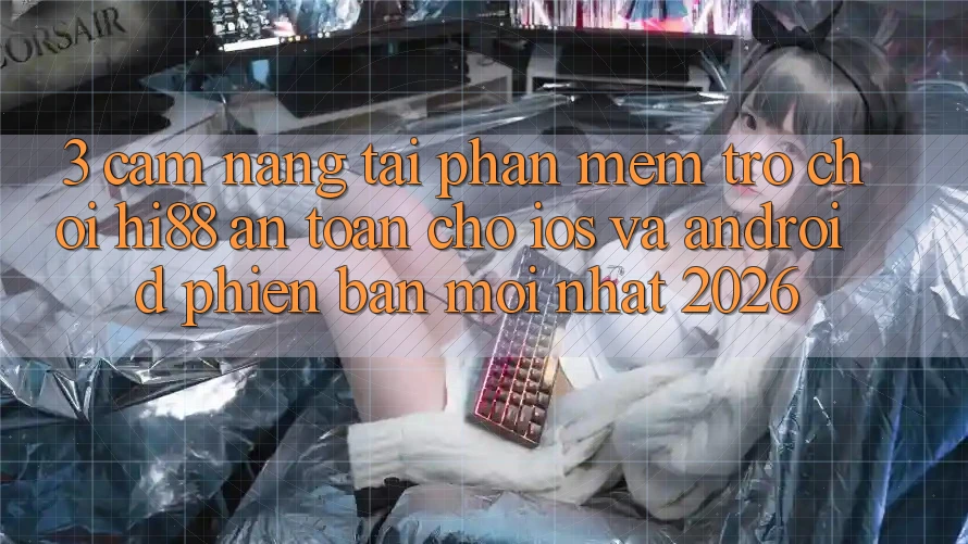 3. Cẩm nang Tải Phần mềm Trò chơi Hi88 An Toàn Cho iOS Và Android Phiên bản mới Nhất 2026