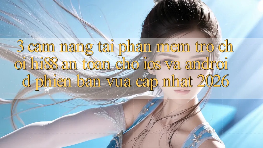 3. Cẩm nang Tải Phần mềm Trò chơi Hi88 An Toàn Cho iOS Và Android Phiên bản vừa cập nhật 2026 3. Cẩm nang Tải Phần mềm Trò chơi Hi88 An Toàn Cho iOS Và Android Phiên bản vừa cập nhật 2026