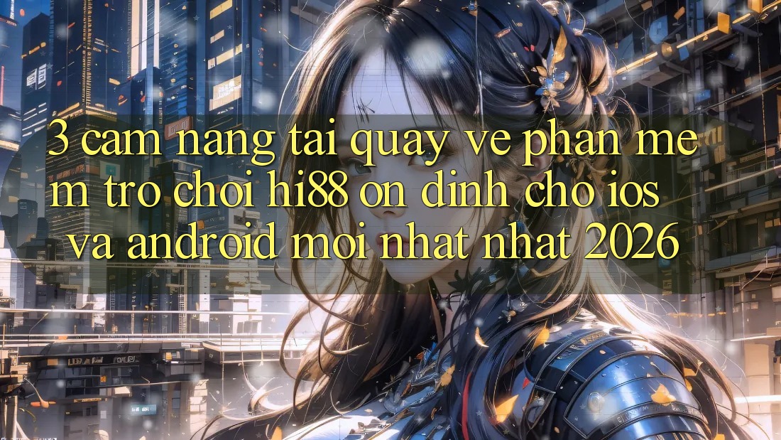 3. Cẩm nang Tải quay về Phần mềm Trò chơi Hi88 Ổn định Cho iOS Và Android Mới nhất Nhất 2026 3. Cẩm nang Tải quay về Phần mềm Trò chơi Hi88 Ổn định Cho iOS Và Android Mới nhất Nhất 2026