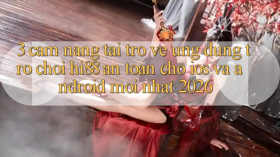 3. Cẩm nang Tải trở về Ứng dụng Trò chơi Hi88 An Toàn Cho iOS Và Android Mới Nhất 2026 3. Cẩm nang Tải trở về Ứng dụng Trò chơi Hi88 An Toàn Cho iOS Và Android Mới Nhất 2026