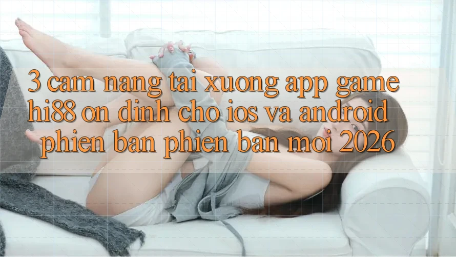 3. Cẩm nang Tải xuống App Game Hi88 Ổn định Cho iOS Và Android Phiên bản phiên bản mới 2026 3. Cẩm nang Tải xuống App Game Hi88 Ổn định Cho iOS Và Android Phiên bản phiên bản mới 2026