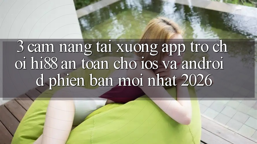 3. Cẩm nang Tải xuống App Trò chơi Hi88 An Toàn Cho iOS Và Android Phiên bản mới Nhất 2026