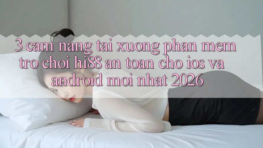3. Cẩm nang Tải xuống Phần mềm Trò chơi Hi88 An Toàn Cho iOS Và Android Mới Nhất 2026 3. Cẩm nang Tải xuống Phần mềm Trò chơi Hi88 An Toàn Cho iOS Và Android Mới Nhất 2026