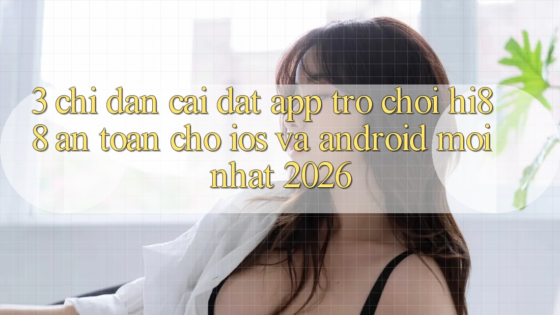 3. Chỉ dẫn Cài đặt App Trò chơi Hi88 An Toàn Cho iOS Và Android Mới Nhất 2026