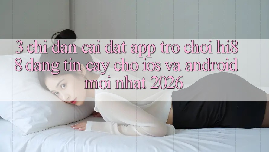 3. Chỉ dẫn Cài đặt App Trò chơi Hi88 Đáng tin cậy Cho iOS Và Android Mới Nhất 2026 3. Chỉ dẫn Cài đặt App Trò chơi Hi88 Đáng tin cậy Cho iOS Và Android Mới Nhất 2026