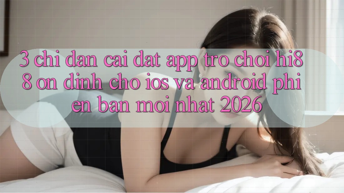 3. Chỉ dẫn Cài đặt App Trò chơi Hi88 Ổn định Cho iOS Và Android Phiên bản mới Nhất 2026
