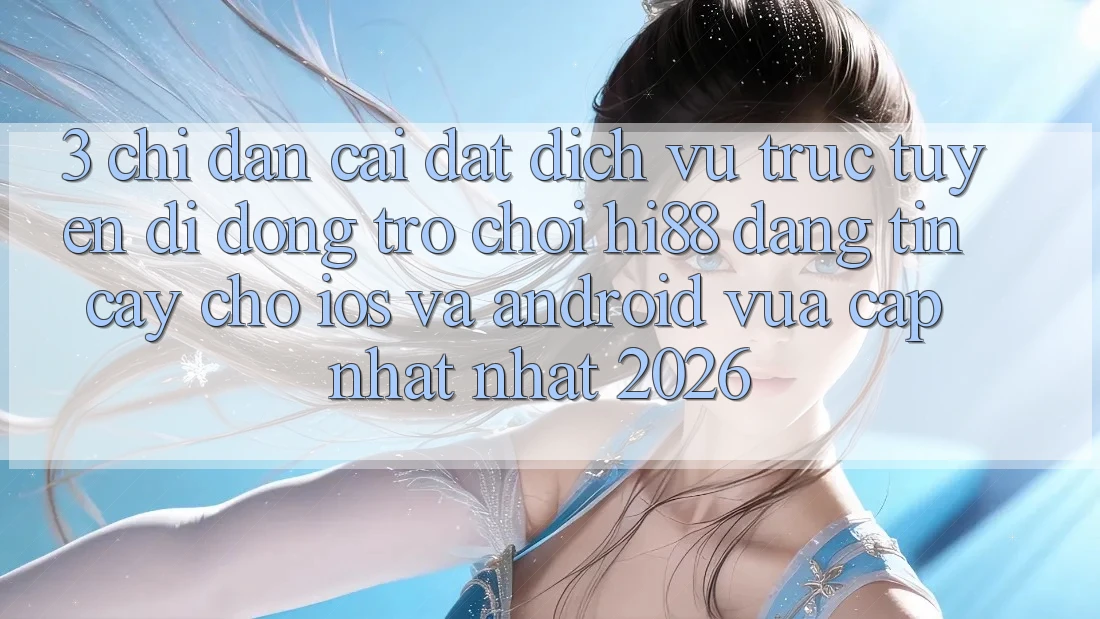 3. Chỉ dẫn Cài đặt Dịch vụ trực tuyến di động Trò chơi Hi88 Đáng tin cậy Cho iOS Và Android Vừa cập nhật Nhất 2026 3. Chỉ dẫn Cài đặt Dịch vụ trực tuyến di động Trò chơi Hi88 Đáng tin cậy Cho iOS Và Android Vừa cập nhật Nhất 2026