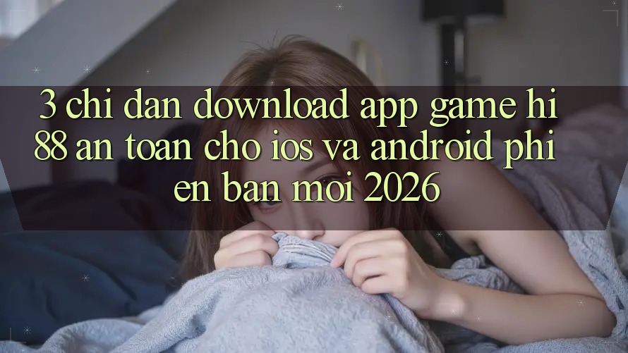 3. Chỉ dẫn Download App Game Hi88 An Toàn Cho iOS Và Android Phiên bản mới 2026 3. Chỉ dẫn Download App Game Hi88 An Toàn Cho iOS Và Android Phiên bản mới 2026