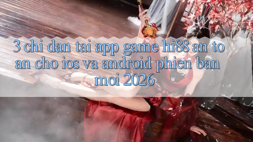 3. Chỉ dẫn Tải App Game Hi88 An Toàn Cho iOS Và Android Phiên bản mới 2026 3. Chỉ dẫn Tải App Game Hi88 An Toàn Cho iOS Và Android Phiên bản mới 2026