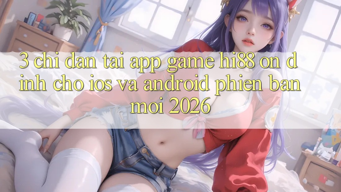 3. Chỉ dẫn Tải App Game Hi88 Ổn định Cho iOS Và Android Phiên bản mới 2026