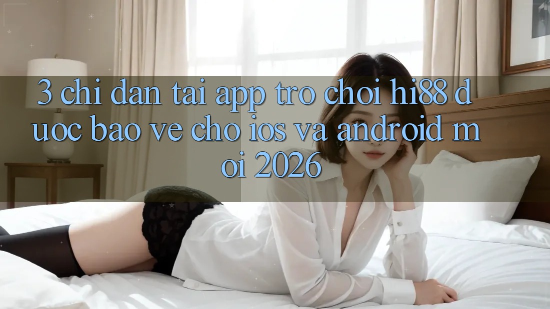 3. Chỉ dẫn Tải App Trò chơi Hi88 Được bảo vệ Cho iOS Và Android Mới 2026 3. Chỉ dẫn Tải App Trò chơi Hi88 Được bảo vệ Cho iOS Và Android Mới 2026