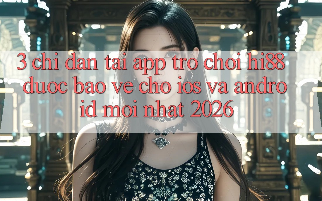 3. Chỉ dẫn Tải App Trò chơi Hi88 Được bảo vệ Cho iOS Và Android Mới Nhất 2026 3. Chỉ dẫn Tải App Trò chơi Hi88 Được bảo vệ Cho iOS Và Android Mới Nhất 2026