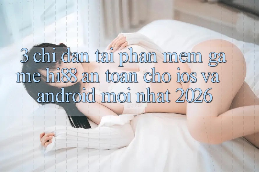 3. Chỉ dẫn Tải Phần mềm Game Hi88 An Toàn Cho iOS Và Android Mới Nhất 2026