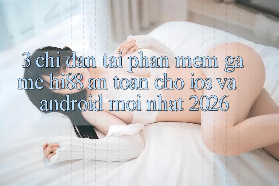 3. Chỉ dẫn Tải Phần mềm Game Hi88 An Toàn Cho iOS Và Android Mới Nhất 2026 3. Chỉ dẫn Tải Phần mềm Game Hi88 An Toàn Cho iOS Và Android Mới Nhất 2026