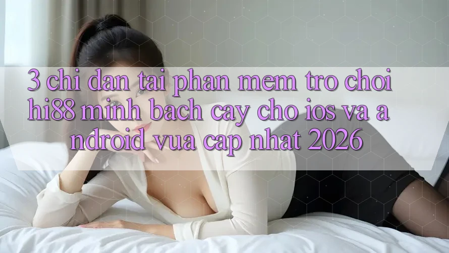 3. Chỉ dẫn Tải Phần mềm Trò chơi Hi88 Minh bạch cậy Cho iOS Và Android Vừa cập nhật 2026