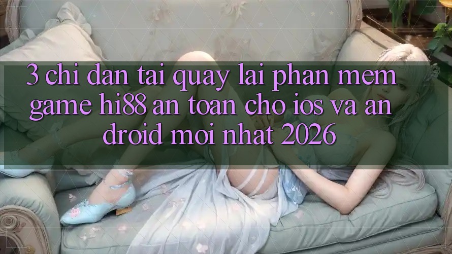 3. Chỉ dẫn Tải quay lại Phần mềm Game Hi88 An Toàn Cho iOS Và Android Mới Nhất 2026