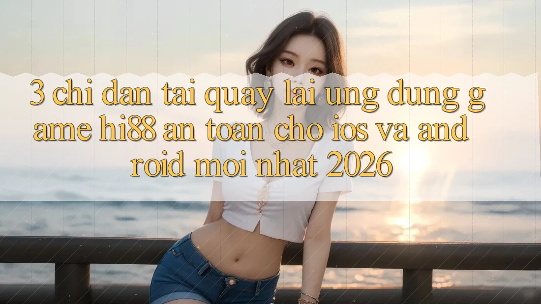 3. Chỉ dẫn Tải quay lại Ứng dụng Game Hi88 An Toàn Cho iOS Và Android Mới Nhất 2026