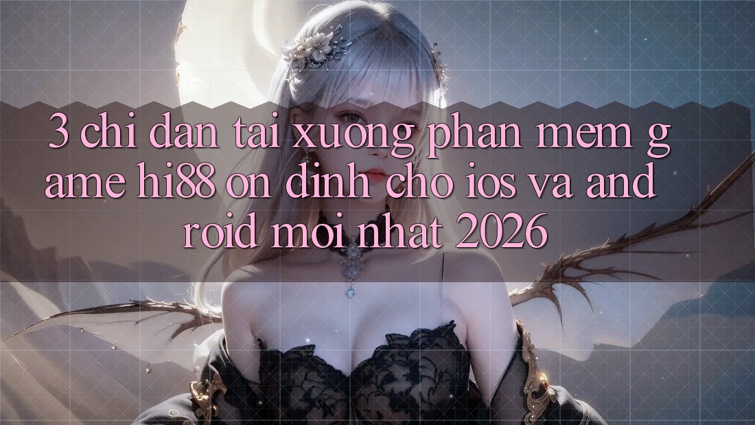 3. Chỉ dẫn Tải xuống Phần mềm Game Hi88 Ổn định Cho iOS Và Android Mới Nhất 2026